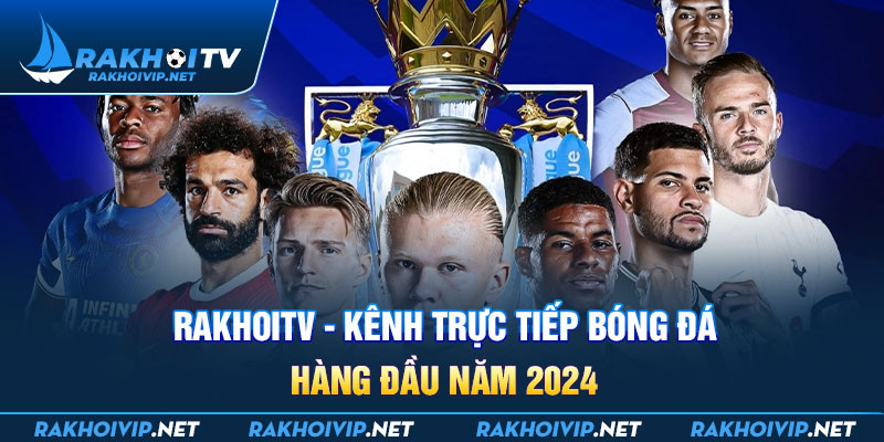RakhoiTV - Kênh trực tiếp bóng đá hàng đầu năm 2024