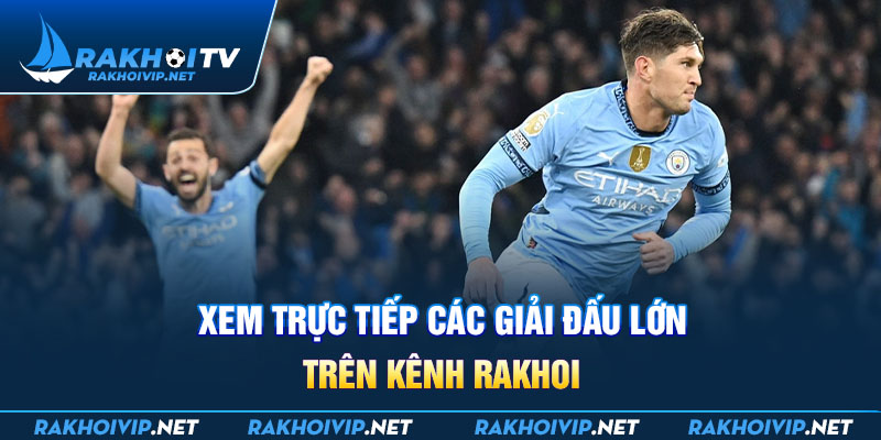 Xem trực tiếp các giải đấu lớn trên kênh Rakhoi